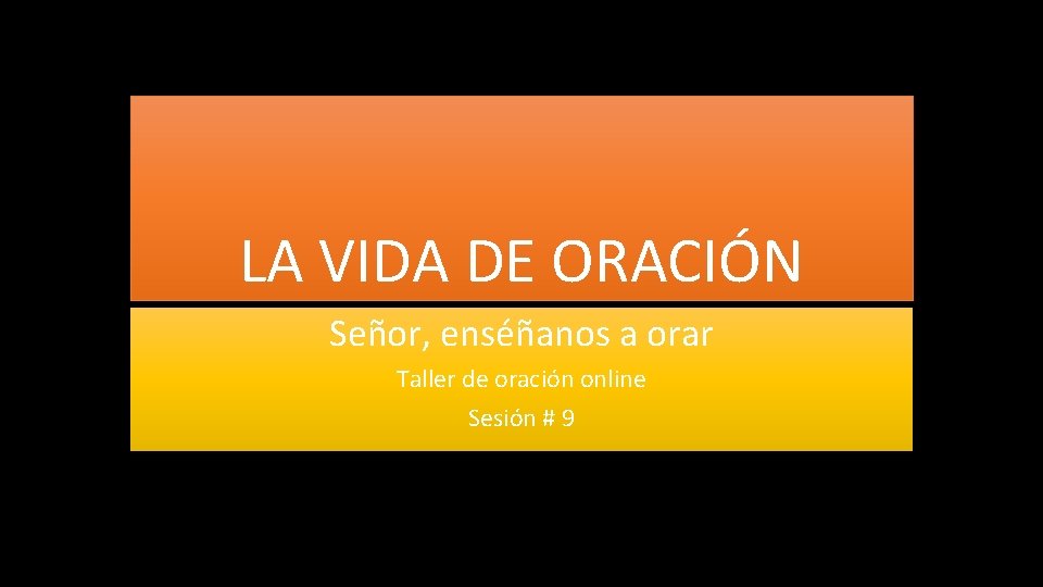 LA VIDA DE ORACIÓN Señor, enséñanos a orar Taller de oración online Sesión #