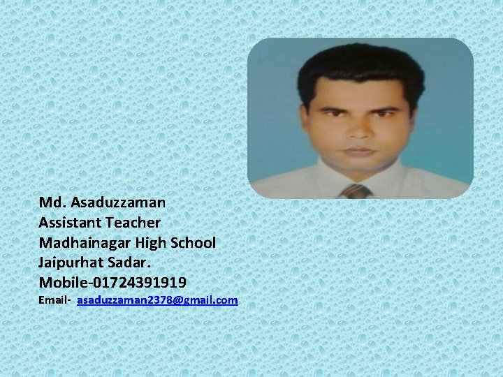 Md. Asaduzzaman Assistant Teacher Madhainagar High School Jaipurhat Sadar. Mobile-01724391919 Email- asaduzzaman 2378@gmail. com