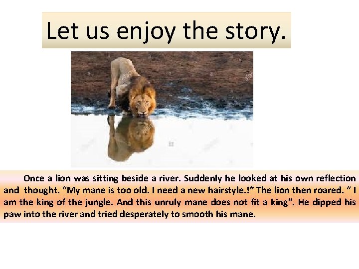 Let us enjoy the story. Once a lion was sitting beside a river. Suddenly