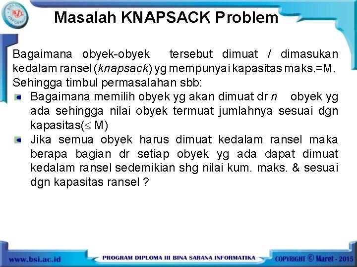 Masalah KNAPSACK Problem Bagaimana obyek-obyek tersebut dimuat / dimasukan kedalam ransel (knapsack) yg mempunyai