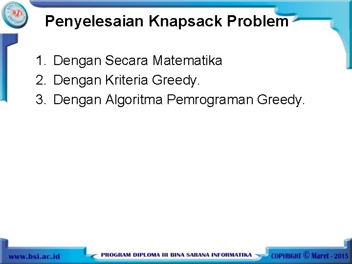 Penyelesaian Knapsack Problem 1. Dengan Secara Matematika 2. Dengan Kriteria Greedy. 3. Dengan Algoritma