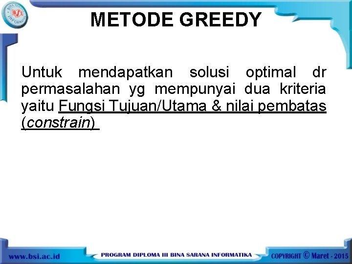 METODE GREEDY Untuk mendapatkan solusi optimal dr permasalahan yg mempunyai dua kriteria yaitu Fungsi