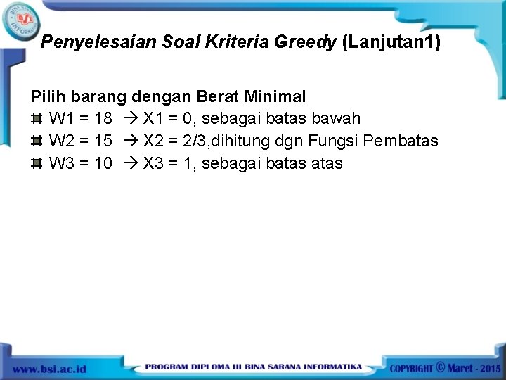 Penyelesaian Soal Kriteria Greedy (Lanjutan 1) Pilih barang dengan Berat Minimal W 1 =