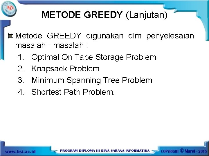 METODE GREEDY (Lanjutan) Metode GREEDY digunakan dlm penyelesaian masalah - masalah : 1. Optimal