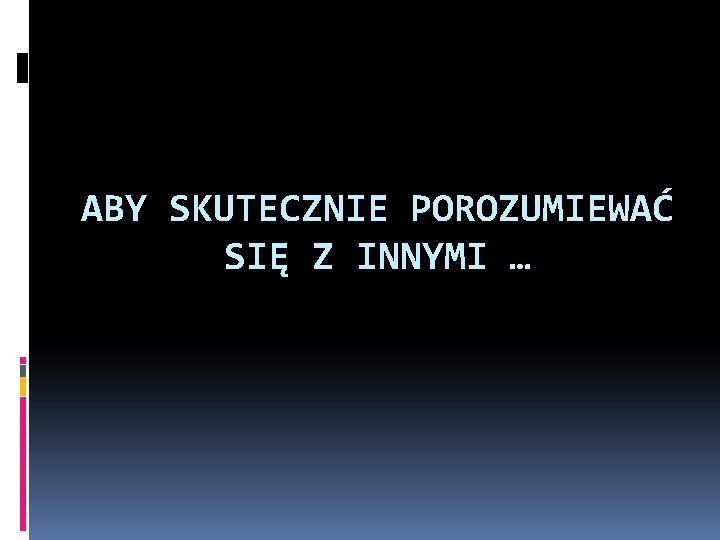 ABY SKUTECZNIE POROZUMIEWAĆ SIĘ Z INNYMI … 