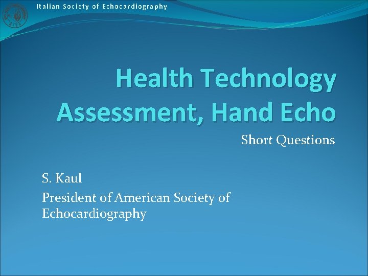 Italian Society of Echocardiography Health Technology Assessment, Hand Echo Short Questions S. Kaul President