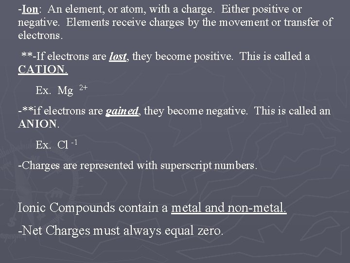 -Ion: An element, or atom, with a charge. Either positive or negative. Elements receive