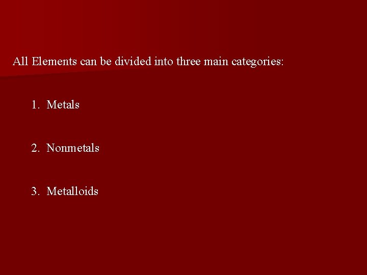 All Elements can be divided into three main categories: 1. Metals 2. Nonmetals 3.