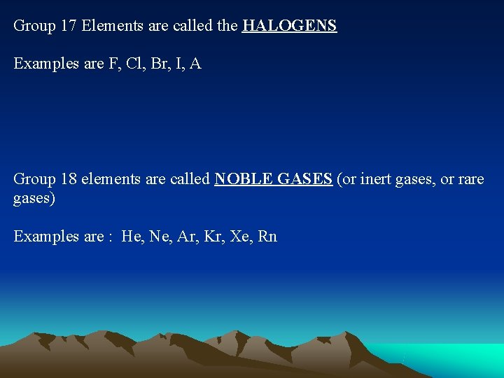 Group 17 Elements are called the HALOGENS Examples are F, Cl, Br, I, A