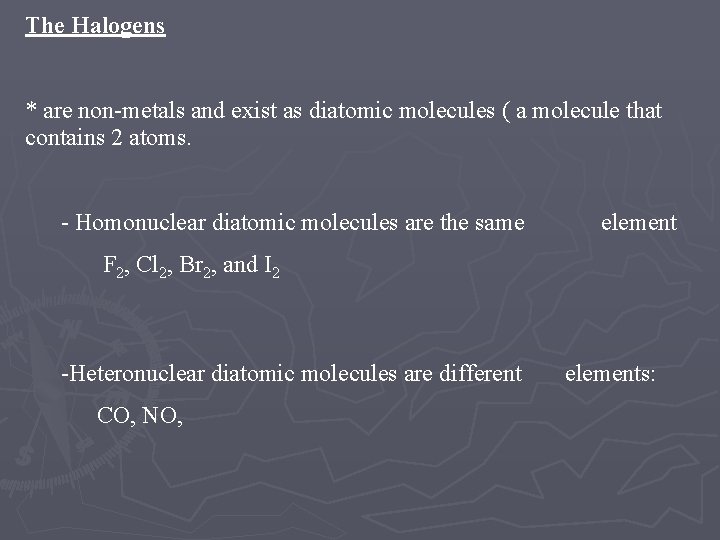 The Halogens * are non-metals and exist as diatomic molecules ( a molecule that