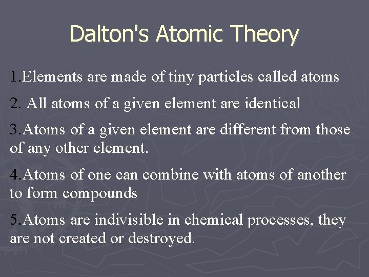 Dalton's Atomic Theory 1. Elements are made of tiny particles called atoms 2. All