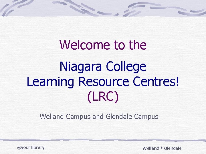 Welcome to the Niagara College Learning Resource Centres! (LRC) Welland Campus and Glendale Campus