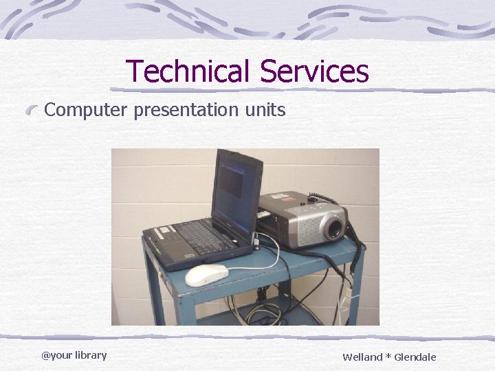 Technical Services Computer presentation units @your library Welland * Glendale 