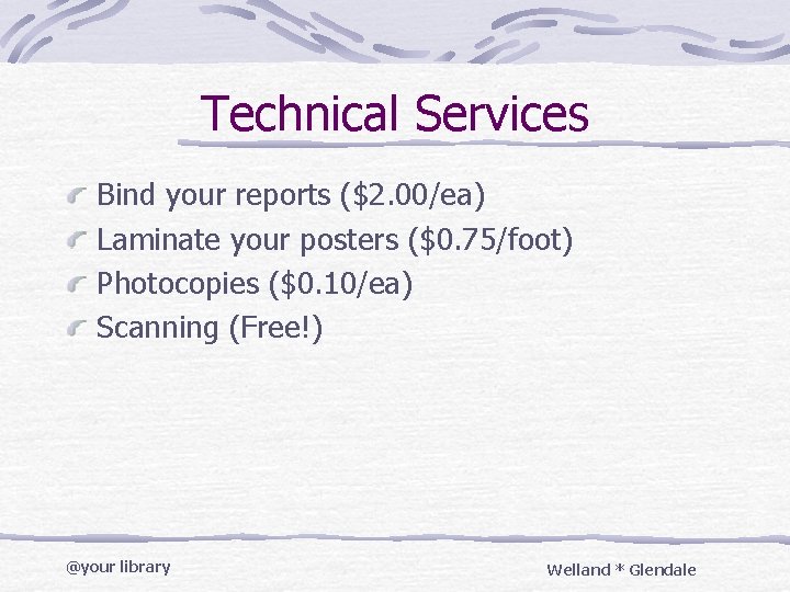 Technical Services Bind your reports ($2. 00/ea) Laminate your posters ($0. 75/foot) Photocopies ($0.