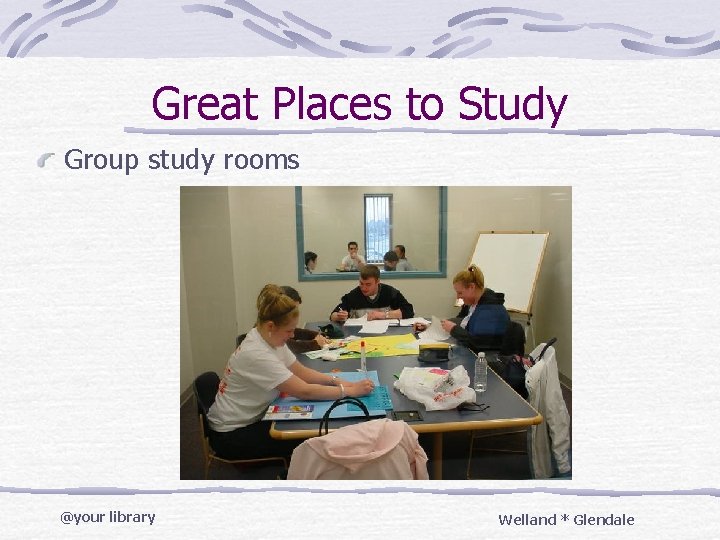 Great Places to Study Group study rooms @your library Welland * Glendale 