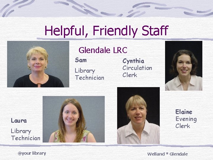 Helpful, Friendly Staff Glendale LRC Sam Library Technician Laura Library Technician @your library Cynthia