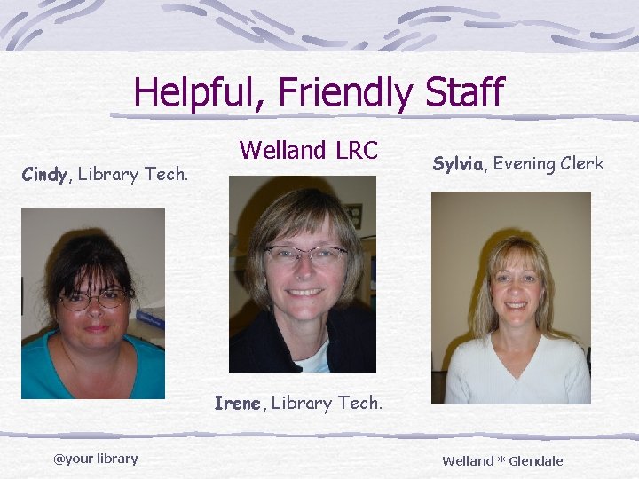 Helpful, Friendly Staff Cindy, Library Tech. Welland LRC Sylvia, Evening Clerk Irene, Library Tech.