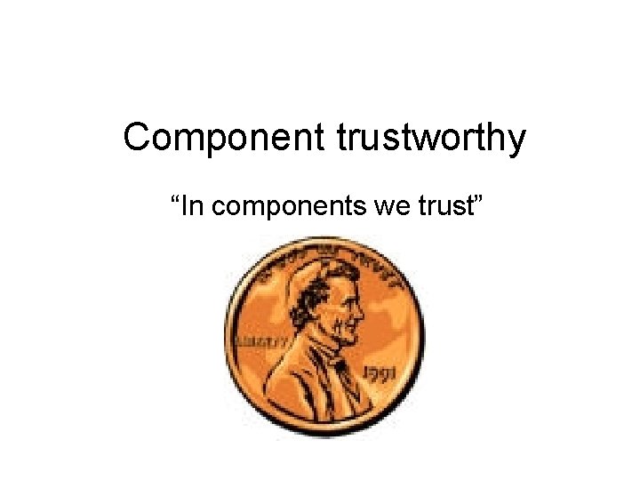 Component trustworthy “In components we trust” 