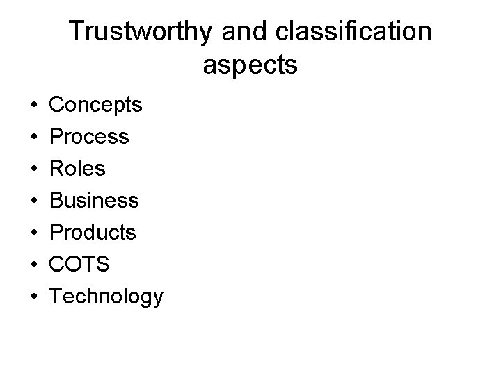 Trustworthy and classification aspects • • Concepts Process Roles Business Products COTS Technology 