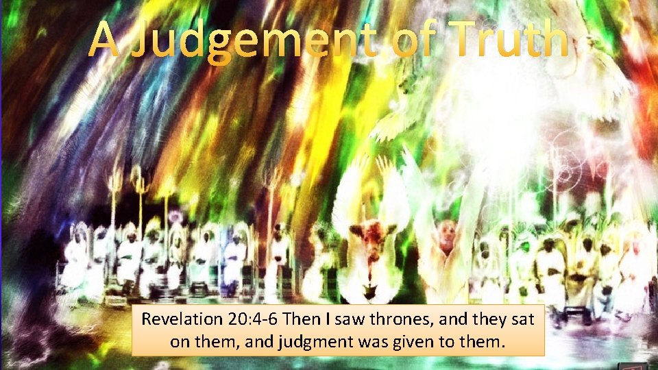 A Judgement of Truth Revelation 20: 4 -6 Then I saw thrones, and they