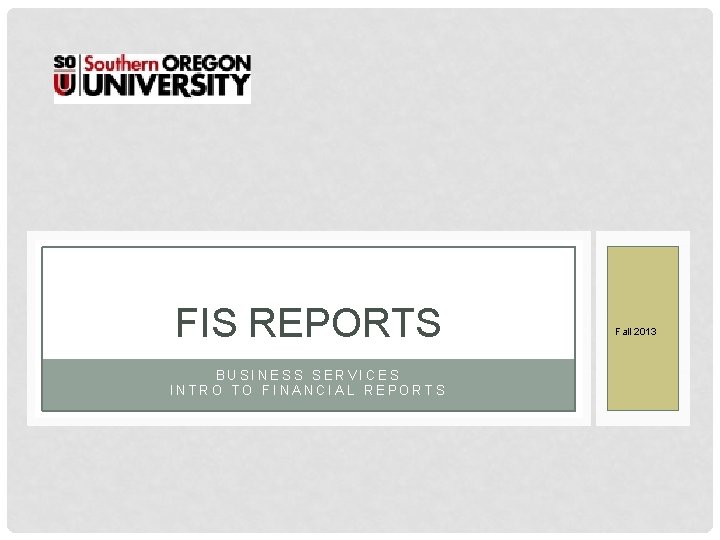 FIS REPORTS BUSINESS SERVICES INTRO TO FINANCIAL REPORTS Fall 2013 