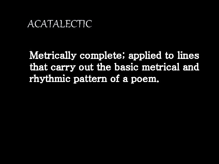 ACATALECTIC Metrically complete; applied to lines that carry out the basic metrical and rhythmic