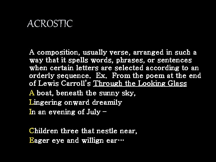 ACROSTIC A composition, usually verse, arranged in such a way that it spells words,