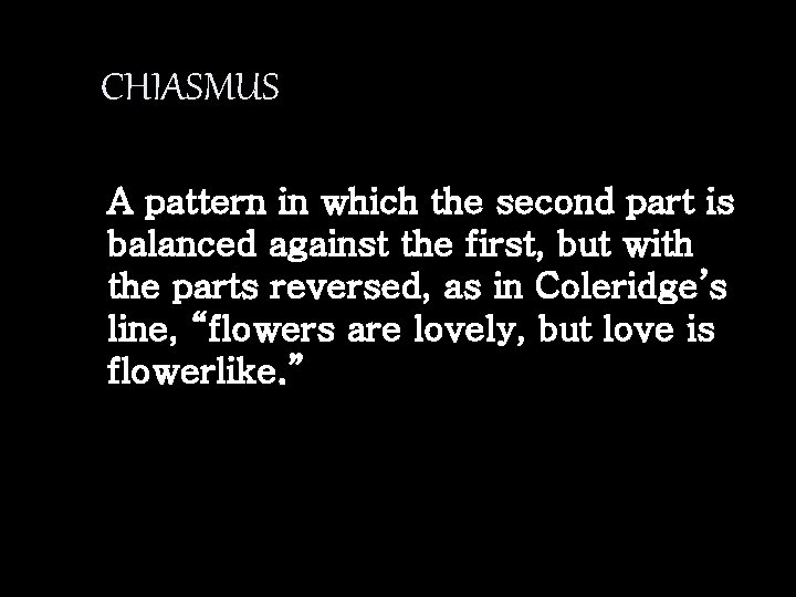 CHIASMUS A pattern in which the second part is balanced against the first, but