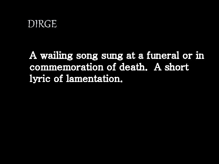 DIRGE A wailing song sung at a funeral or in commemoration of death. A
