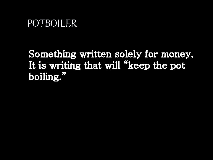 POTBOILER Something written solely for money. It is writing that will “keep the pot