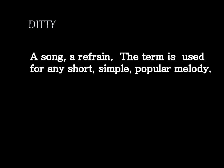 DITTY A song, a refrain. The term is used for any short, simple, popular