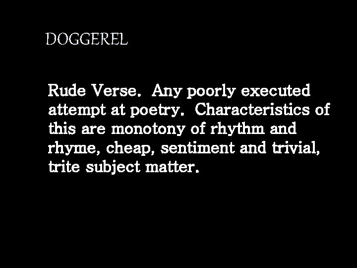 DOGGEREL Rude Verse. Any poorly executed attempt at poetry. Characteristics of this are monotony