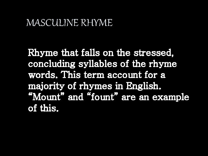 MASCULINE RHYME Rhyme that falls on the stressed, concluding syllables of the rhyme words.