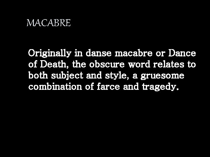 MACABRE Originally in danse macabre or Dance of Death, the obscure word relates to