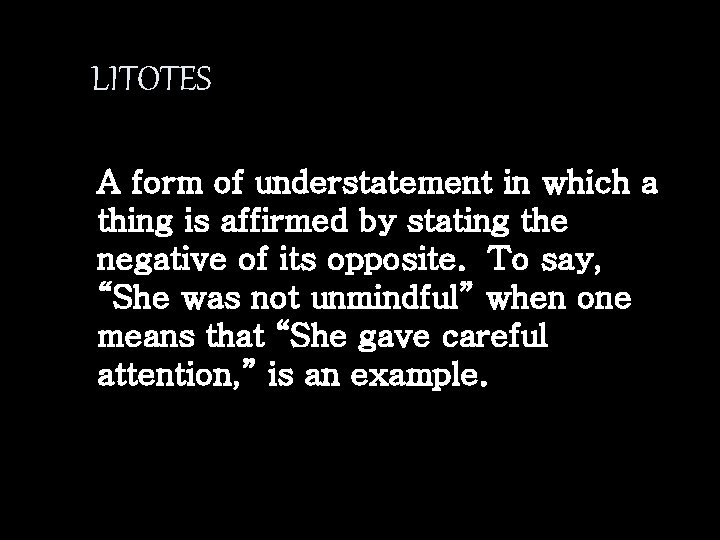 LITOTES A form of understatement in which a thing is affirmed by stating the