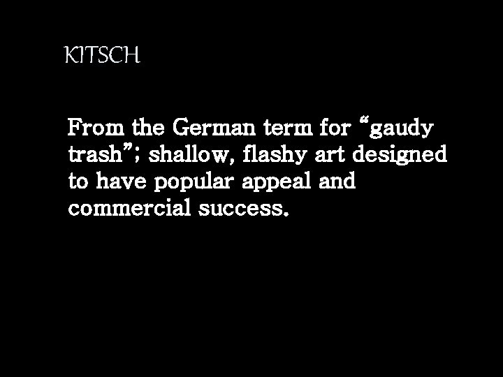 KITSCH From the German term for “gaudy trash”; shallow, flashy art designed to have