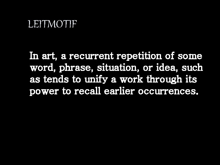 LEITMOTIF In art, a recurrent repetition of some word, phrase, situation, or idea, such