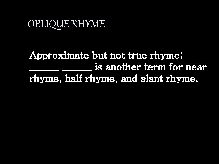 OBLIQUE RHYME Approximate but not true rhyme; ______ is another term for near rhyme,