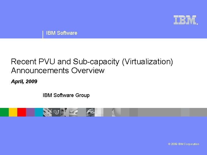 ® IBM Software Recent PVU and Sub-capacity (Virtualization) Announcements Overview April, 2009 IBM Software