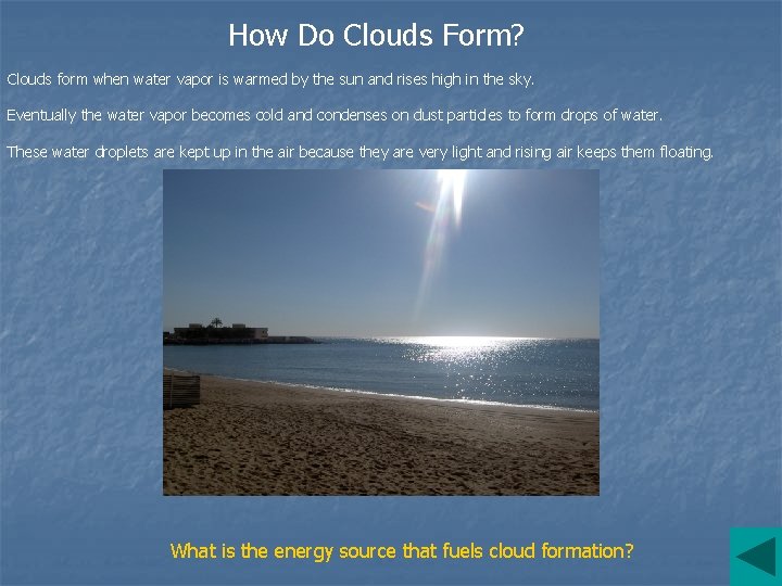 How Do Clouds Form? Clouds form when water vapor is warmed by the sun