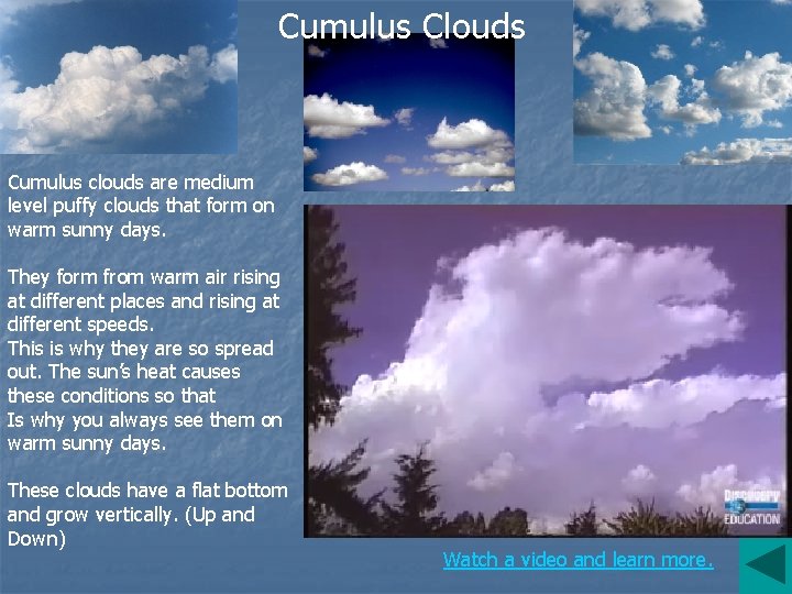 Cumulus Clouds Cumulus clouds are medium level puffy clouds that form on warm sunny