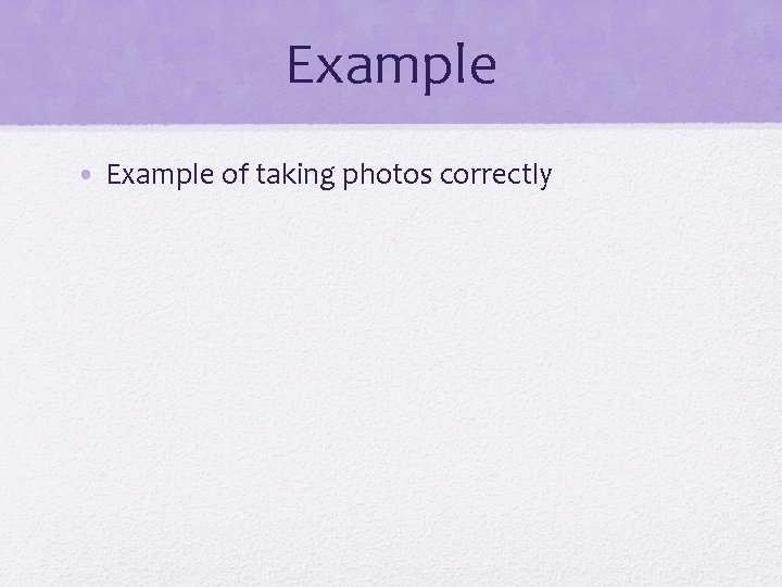 Example • Example of taking photos correctly 