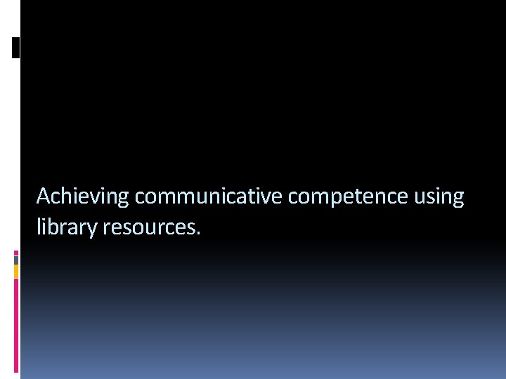 Achieving communicative competence using library resources. 