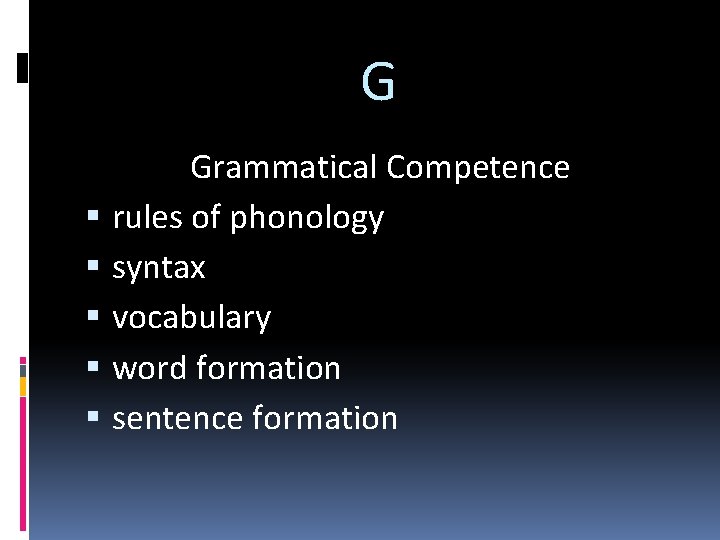 G Grammatical Competence rules of phonology syntax vocabulary word formation sentence formation 