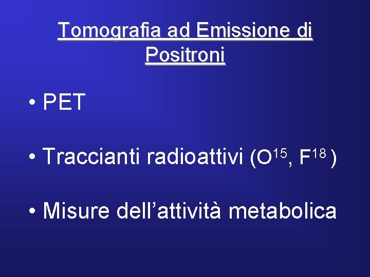 Tomografia ad Emissione di Positroni • PET • Traccianti radioattivi (O 15, F 18