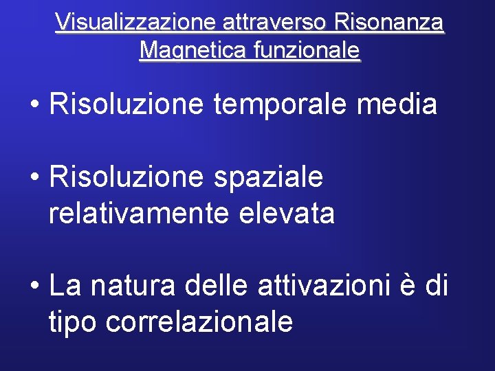 Visualizzazione attraverso Risonanza Magnetica funzionale • Risoluzione temporale media • Risoluzione spaziale relativamente elevata