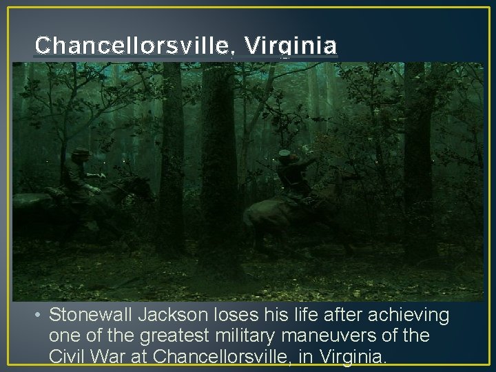Chancellorsville, Virginia • Stonewall Jackson loses his life after achieving one of the greatest