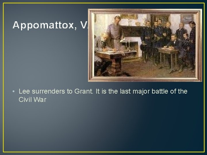 Appomattox, VA • Lee surrenders to Grant. It is the last major battle of