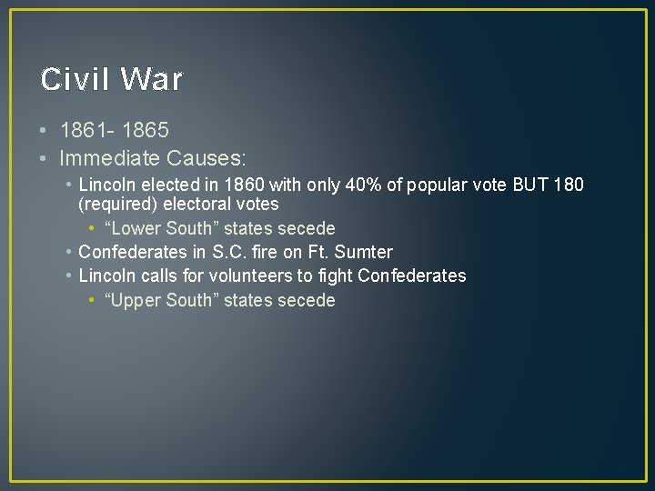 Civil War • 1861 - 1865 • Immediate Causes: • Lincoln elected in 1860