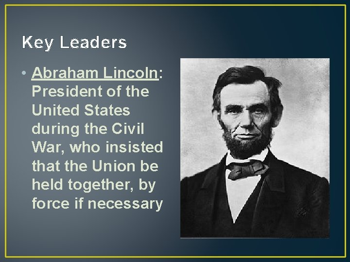 Key Leaders • Abraham Lincoln: President of the United States during the Civil War,